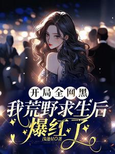 开局全网黑，我荒野求生后爆红了小说有没有完结版在线？