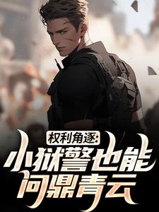 小说《权利角逐：小狱警也能问鼎青云》章节免费阅读