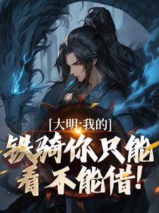 大明：我的铁骑你只能看不能借！张璟川，大明：我的铁骑你只能看不能借！章节在线阅读