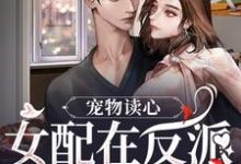 完整版小说《宠物读心:女配在反派窝里当团宠》免费阅读-有书评