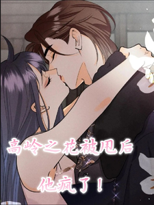 完结版《高岭之花被甩后，他疯了！》章节阅读