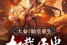 大秦:始皇重生,加载历史修正系统嬴政,大秦:始皇重生,加载历史修正系统完整版最新章节-有书评