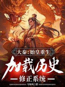 大秦：始皇重生，加载历史修正系统嬴政，大秦：始皇重生，加载历史修正系统完整版最新章节