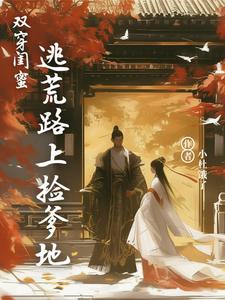 小说《双穿闺蜜：逃荒路上捡爹地》章节免费阅读