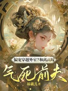 偏宠穿越外室？和离高嫁气死前夫小说免费资源，偏宠穿越外室？和离高嫁气死前夫在线阅读