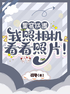 星穹铁道：我照相机，看看照片！小说无弹窗阅读的网站推荐