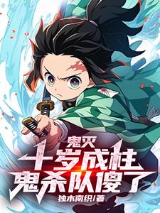 鬼灭：十岁成柱，鬼杀队傻了小说阅读，鬼灭：十岁成柱，鬼杀队傻了完结版
