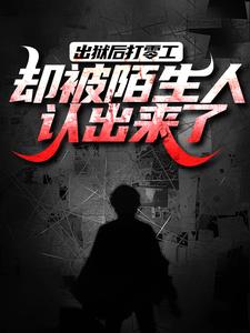 出狱后打零工，却被陌生人认出来了小说完结了吗？在哪里可以免费读到？