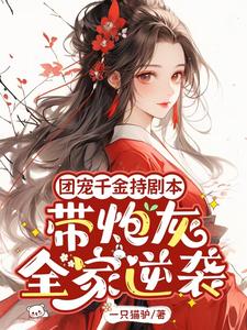 团宠千金持剧本，带炮灰全家逆袭免费阅读，团宠千金持剧本，带炮灰全家逆袭章节目录