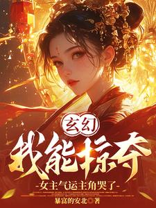 玄幻：我能掠夺女主气运主角哭了小说有没有完整的免费版本在线阅读？