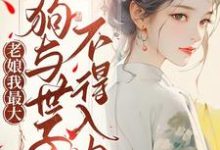 老娘我最大,狗与世子不得入内免费阅读,老娘我最大,狗与世子不得入内章节在线阅读-有书评