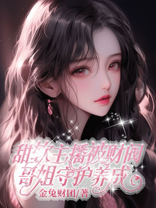 甜软主播被财阀哥姐守护养成小说最新更新在哪里？免费在线看