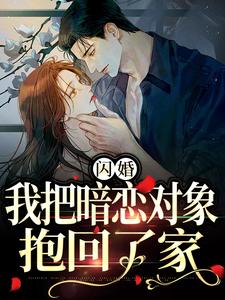 闪婚，我把暗恋对象抱回了家小说完结了吗？在哪里可以免费读到？