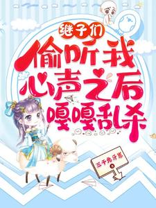 继子们偷听我心声之后，嘎嘎乱杀免费阅读，继子们偷听我心声之后，嘎嘎乱杀章节目录