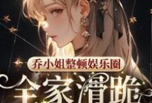 乔小姐整顿娱乐圈,全家滑跪求原谅小说的所有章节都能在哪里免费读到?-有书评