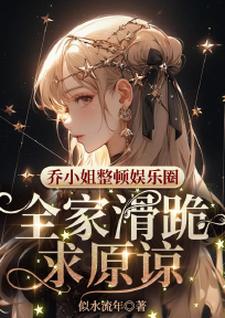 乔小姐整顿娱乐圈，全家滑跪求原谅小说的所有章节都能在哪里免费读到？