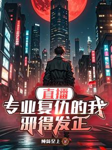 已完结小说《直播：专业复仇的我邪得发正》章节免费阅读