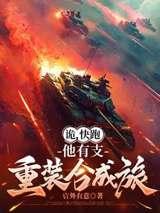 已完结小说《诡，快跑，他有支重装合成旅》最新章节