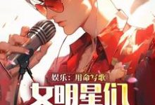 在线免费阅读娱乐：用命写歌，女明星们求我别死完整小说-有书评