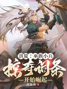 完结版《洪荒：巫族小兵，掠夺词条开始崛起》免费阅读
