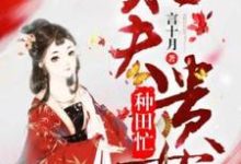 旺夫贵女种田忙崔娇,旺夫贵女种田忙在线无弹窗阅读-有书评