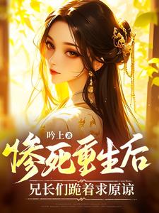 惨死重生后，兄长们跪着求原谅这本小说在哪里可以看？哪里有免费试读章节？