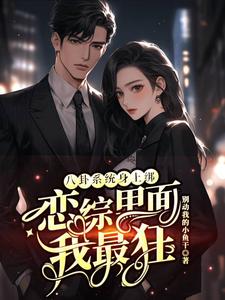 八卦系统身上绑，恋综里面我最狂裴秋张鹤知小说在线章节免费阅读