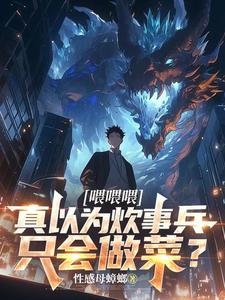《喂喂喂，真以为炊事兵只会做菜？》完整版小说免费阅读
