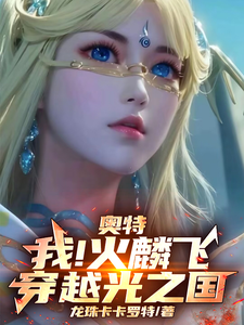 《奥特：我！火麟飞！穿越光之国！》小说大结局免费试读 火麟飞小说