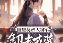 雌雄莫辨大将军,缷去戎装报家仇小说的最新章节在哪里更新?免费追踪阅读-有书评