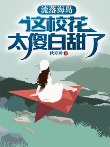 小说《流落海岛：这校花太傻白甜了》章节免费阅读