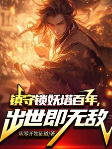 已完结小说《镇守锁妖塔百年，出世既无敌》章节在线阅读