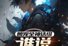 在线免费阅读兽宠全神话级，谁说御兽师弱？完整小说-有书评