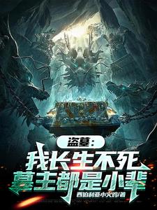 《盗墓：我长生不死，墓主都是小辈》小说章节在线试读，《盗墓：我长生不死，墓主都是小辈》最新章节目录