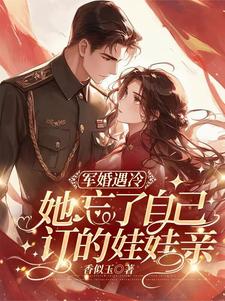 军婚遇冷：她忘了自己订的娃娃亲完整版小说免费阅读，军婚遇冷：她忘了自己订的娃娃亲小说
