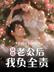 领证五年认错老公后我负全责小说免费资源，领证五年认错老公后我负全责在线阅读