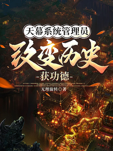 天幕系统管理员，改变历史获功德林凡，天幕系统管理员，改变历史获功德完整版最新章节