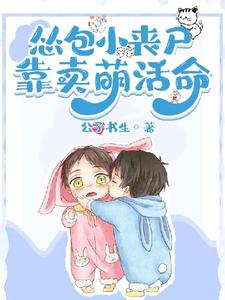 吃货小丧尸靠卖萌苟命小说阅读，吃货小丧尸靠卖萌苟命完结版