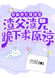 林芝小说穿越兽世建部落，渣父渣兄跪下求原谅完整版阅读