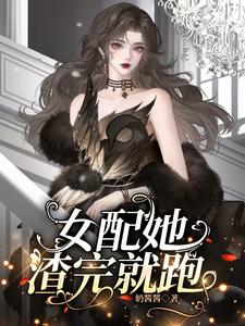 完结版《女配她渣完就跑》章节阅读