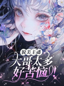 南月小说《貌美主播：大哥太多好苦恼！》在线阅读