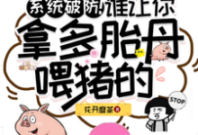小说《系统破防!谁让你拿多胎丹喂猪的》在线章节阅读-有书评