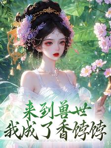 来到兽世，我成了香饽饽凌烟，来到兽世，我成了香饽饽完整版最新章节