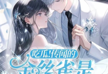 完结版《吃瓜!传闻的金丝雀是大佬白月光》章节目录在线阅读-有书评