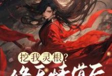 挖我灵根？修无情道后哥哥们哭断肠小说完结版章节免费阅读-有书评