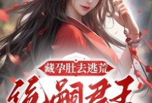 小说《藏孕肚去逃荒,绝嗣君王追妻漫漫》完整版章节免费阅读-有书评