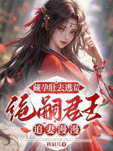 小说《藏孕肚去逃荒，绝嗣君王追妻漫漫》完整版章节免费阅读