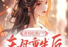 渣男吃绝户?主母重生后灭他全府这本小说完结了吗?免费查看最新章节-有书评