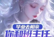 寻找能够免费阅读毕业去相亲,你和班主任谈上了?小说的平台-有书评
