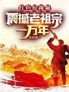 在线寻找红色短视频：震撼老祖宗一万年小说的无删减版本